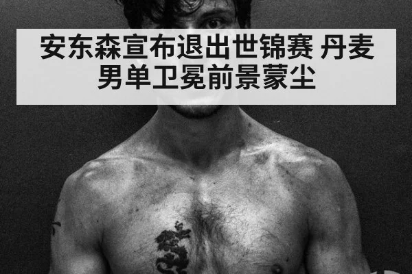 安东森宣布退出世锦赛 丹麦男单卫冕前景蒙尘