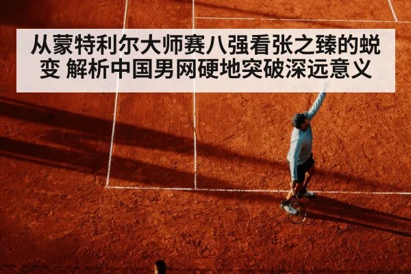 从蒙特利尔大师赛八强看张之臻的蜕变 解析中国男网硬地突破深远意义