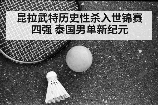 昆拉武特历史性杀入世锦赛四强 泰国男单新纪元
