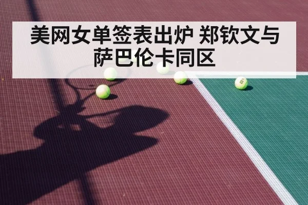 美网女单签表出炉 郑钦文与萨巴伦卡同区