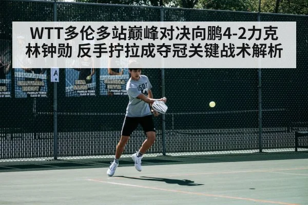 WTT多伦多站巅峰对决向鹏4-2力克林钟勋 反手拧拉成夺冠关键战术解析