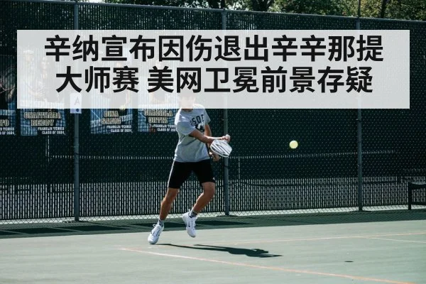辛纳宣布因伤退出辛辛那提大师赛 美网卫冕前景存疑