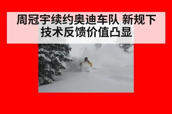 周冠宇续约奥迪车队 新规下技术反馈价值凸显