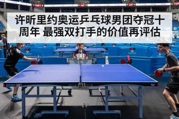 许昕里约奥运乒乓球男团夺冠十周年 最强双打手的价值再评估