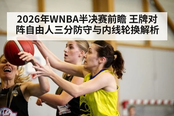 2026年WNBA半决赛前瞻 王牌对阵自由人三分防守与内线轮换解析