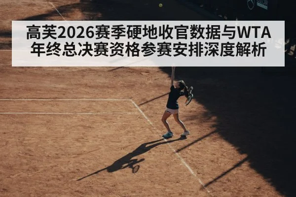 高芙2026赛季硬地收官数据与WTA年终总决赛资格参赛安排深度解析
