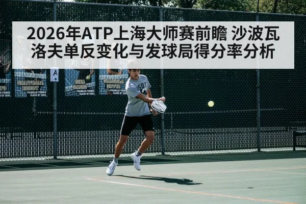 2026年ATP上海大师赛前瞻 沙波瓦洛夫单反变化与发球局得分率分析