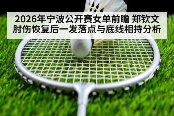 2026年宁波公开赛女单前瞻 郑钦文肘伤恢复后一发落点与底线相持分析