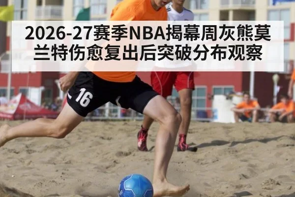2026-27赛季NBA揭幕周灰熊莫兰特伤愈复出后突破分布观察