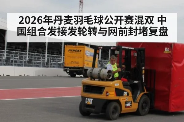 2026年丹麦羽毛球公开赛混双 中国组合发接发轮转与网前封堵复盘