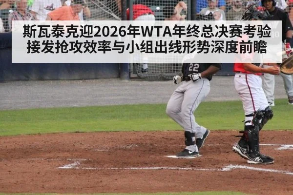 斯瓦泰克迎2026年WTA年终总决赛考验 接发抢攻效率与小组出线形势深度前瞻