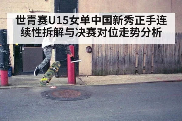 世青赛U15女单中国新秀正手连续性拆解与决赛对位走势分析